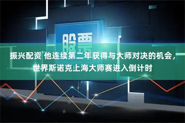 振兴配资 他连续第二年获得与大师对决的机会，世界斯诺克上海大师赛进入倒计时