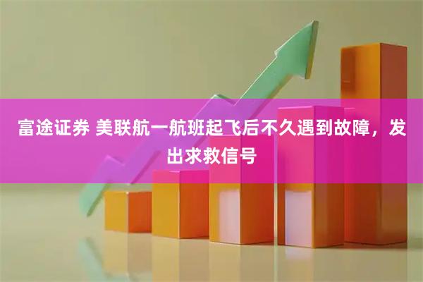 富途证券 美联航一航班起飞后不久遇到故障，发出求救信号