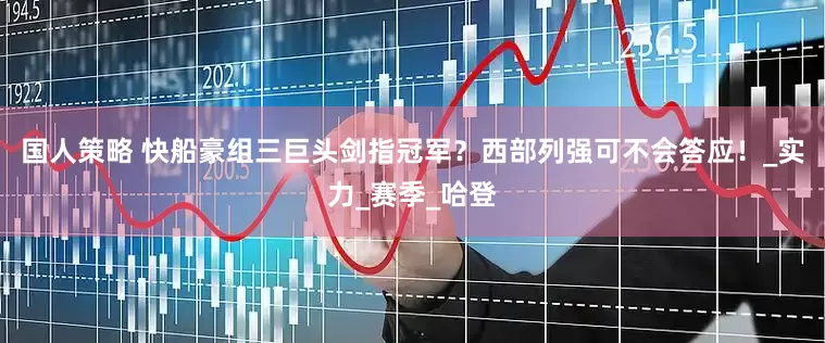 国人策略 快船豪组三巨头剑指冠军？西部列强可不会答应！_实力_赛季_哈登
