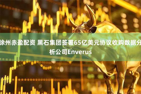 徐州赤盈配资 黑石集团签署65亿美元协议收购数据分析公司Enverus