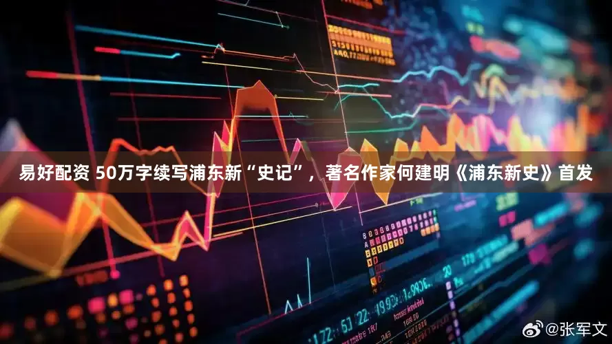 易好配资 50万字续写浦东新“史记”，著名作家何建明《浦东新史》首发