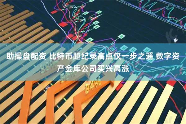 助操盘配资 比特币距纪录高点仅一步之遥 数字资产金库公司买兴高涨
