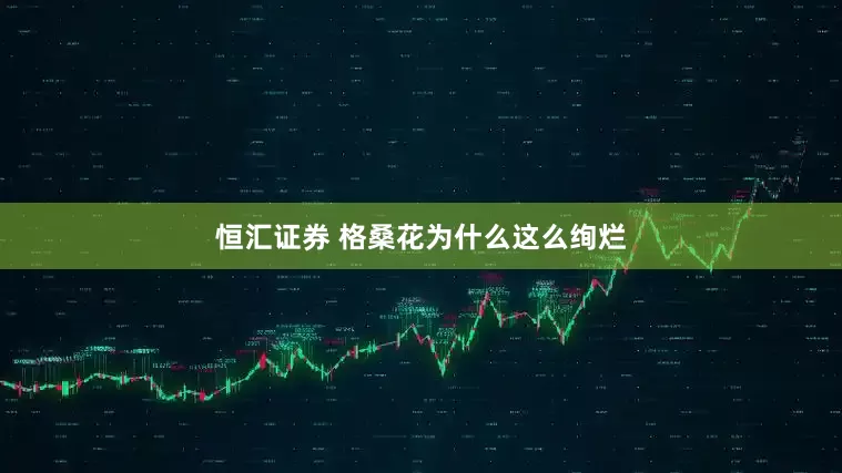 恒汇证券 格桑花为什么这么绚烂