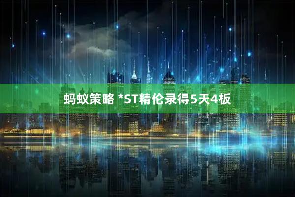 蚂蚁策略 *ST精伦录得5天4板
