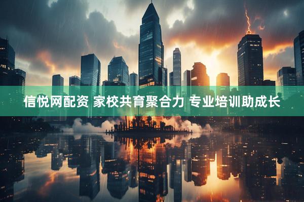 信悦网配资 家校共育聚合力 专业培训助成长