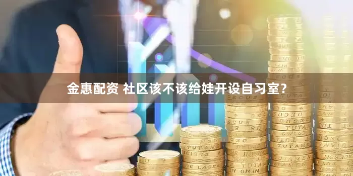 金惠配资 社区该不该给娃开设自习室？