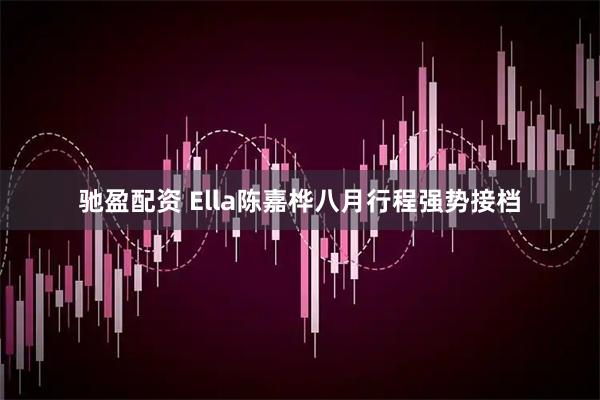 驰盈配资 Ella陈嘉桦八月行程强势接档