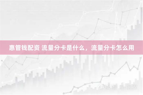 惠管钱配资 流量分卡是什么，流量分卡怎么用