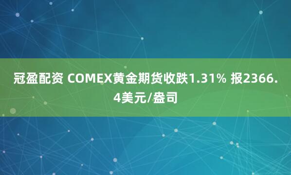 冠盈配资 COMEX黄金期货收跌1.31% 报2366.4美元/盎司