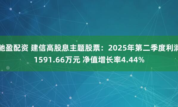 驰盈配资 建信高股息主题股票：2025年第二季度利润1591.66万元 净值增长率4.44%