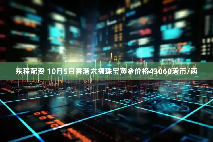 东程配资 10月5日香港六福珠宝黄金价格43060港币/两